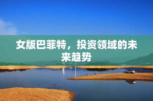 女版巴菲特，投资领域的未来趋势