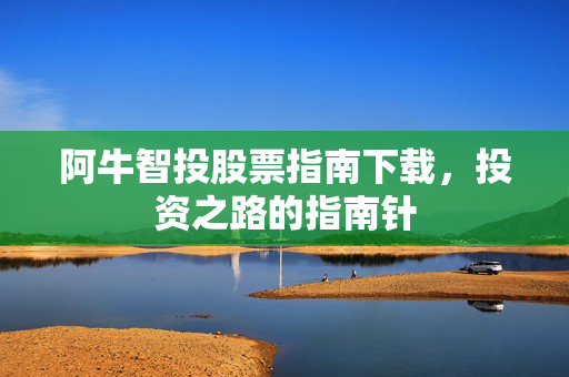 阿牛智投股票指南下载，投资之路的指南针