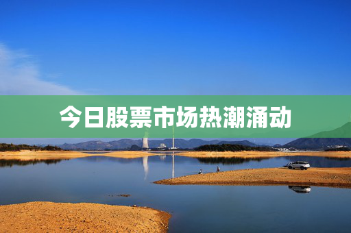 今日股票市场热潮涌动