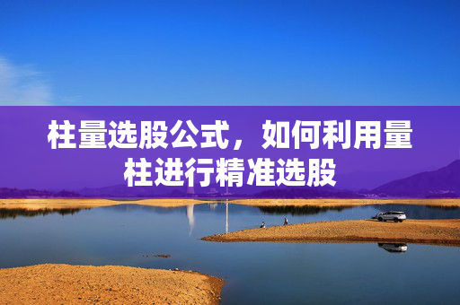 柱量选股公式，如何利用量柱进行精准选股