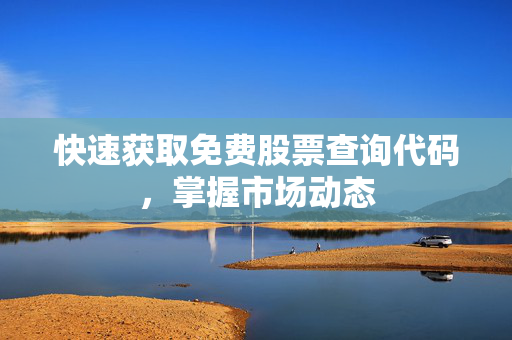 快速获取免费股票查询代码，掌握市场动态