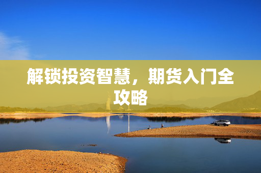 解锁投资智慧，期货入门全攻略