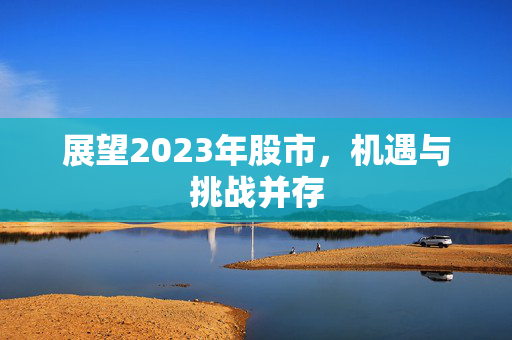 展望2023年股市，机遇与挑战并存