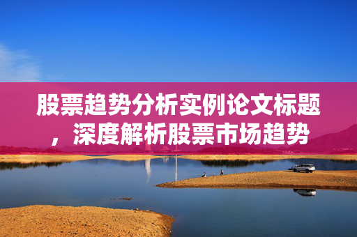 股票趋势分析实例论文标题，深度解析股票市场趋势