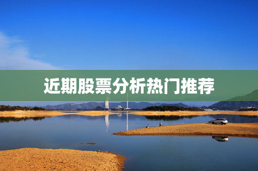 近期股票分析热门推荐