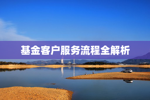 基金客户服务流程全解析