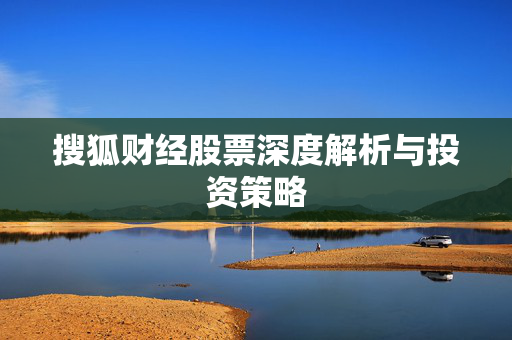 搜狐财经股票深度解析与投资策略