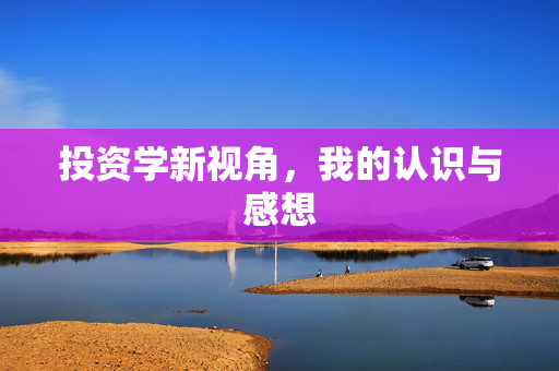 投资学新视角，我的认识与感想