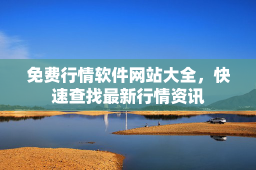 免费行情软件网站大全，快速查找最新行情资讯