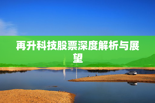 再升科技股票深度解析与展望