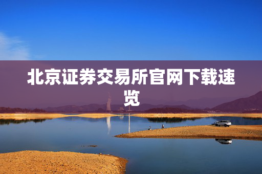 北京证券交易所官网下载速览