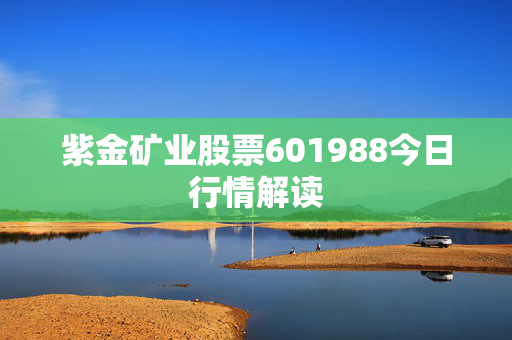 紫金矿业股票601988今日行情解读