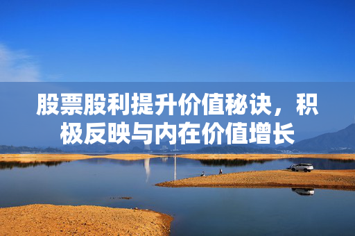 股票股利提升价值秘诀，积极反映与内在价值增长