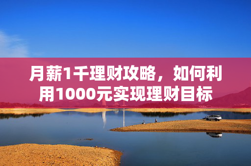 月薪1千理财攻略，如何利用1000元实现理财目标