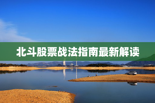 北斗股票战法指南最新解读