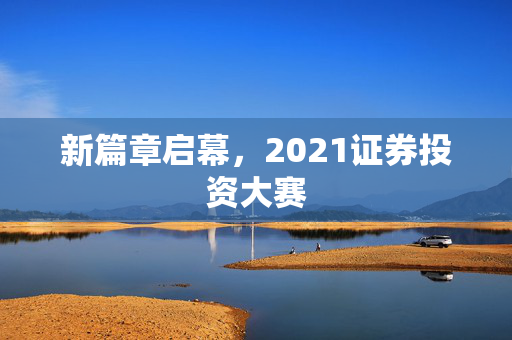新篇章启幕，2021证券投资大赛