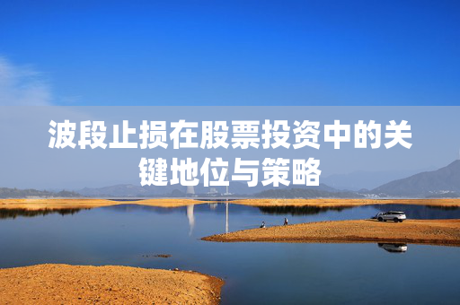 波段止损在股票投资中的关键地位与策略