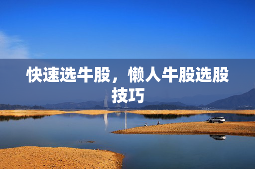 快速选牛股，懒人牛股选股技巧