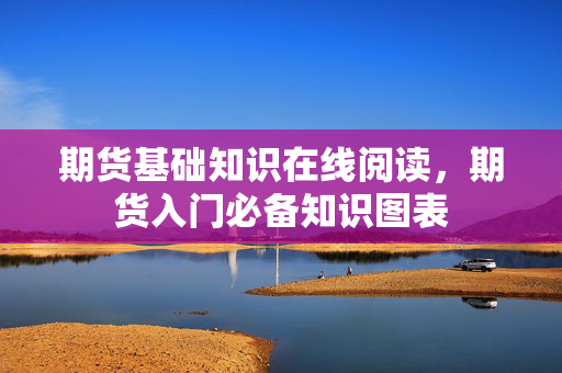 期货基础知识在线阅读，期货入门必备知识图表