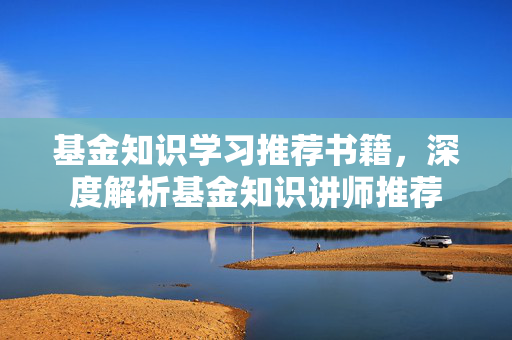 基金知识学习推荐书籍，深度解析基金知识讲师推荐