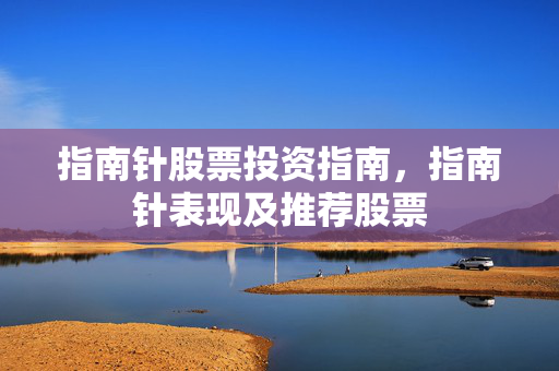 指南针股票投资指南，指南针表现及推荐股票