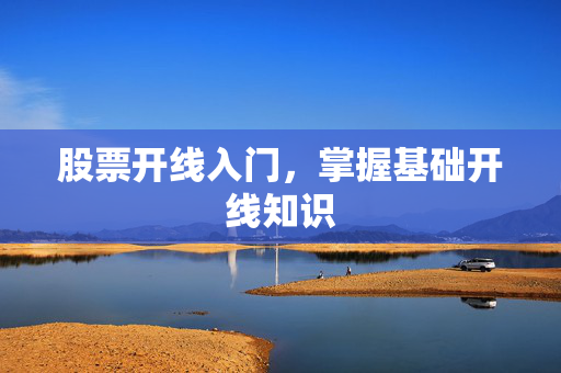 股票开线入门，掌握基础开线知识