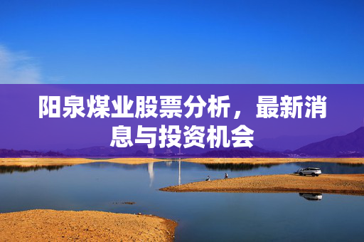 阳泉煤业股票分析，最新消息与投资机会