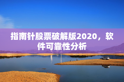 指南针股票破解版2020，软件可靠性分析