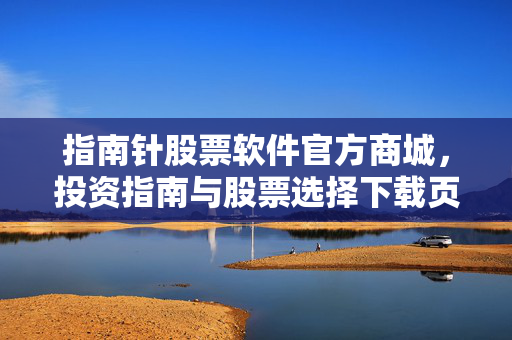 指南针股票软件官方商城，投资指南与股票选择下载页
