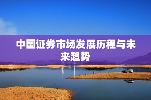 中国证券市场发展历程与未来趋势
