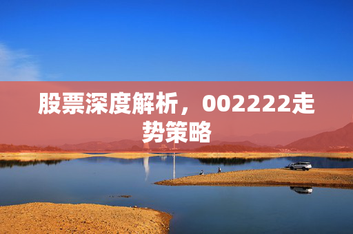 股票深度解析，002222走势策略