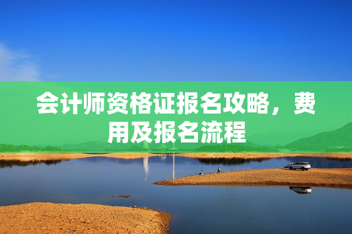 会计师资格证报名攻略，费用及报名流程
