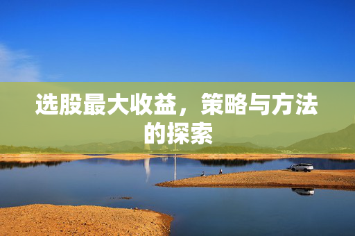 选股最大收益，策略与方法的探索
