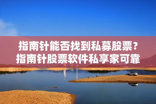 指南针能否找到私募股票？指南针股票软件私享家可靠吗