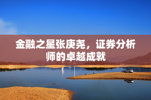金融之星张庚尧，证券分析师的卓越成就