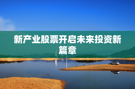 新产业股票开启未来投资新篇章