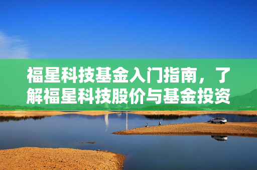 福星科技基金入门指南，了解福星科技股价与基金投资知识