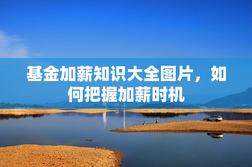基金加薪知识大全图片，如何把握加薪时机