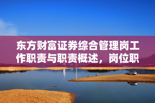 东方财富证券综合管理岗工作职责与职责概述，岗位职责介绍
