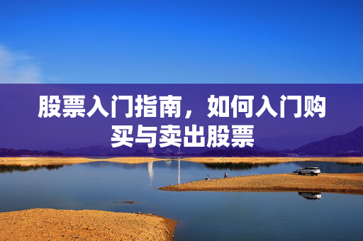 股票入门指南，如何入门购买与卖出股票