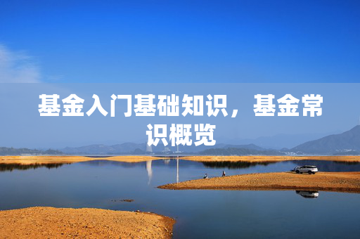 基金入门基础知识，基金常识概览