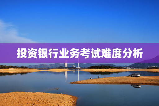 投资银行业务考试难度分析