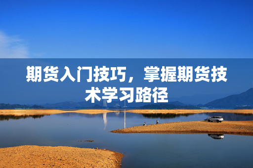 期货入门技巧，掌握期货技术学习路径