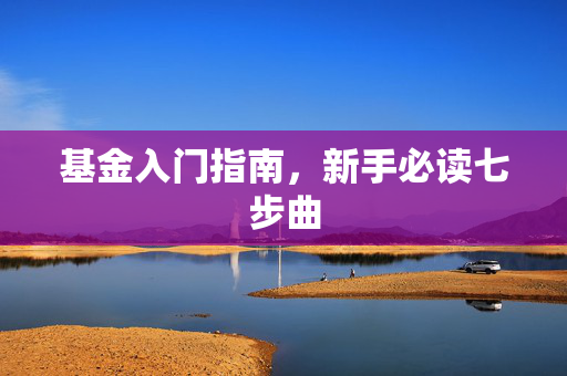 基金入门指南，新手必读七步曲