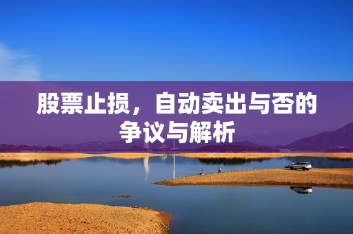 股票止损，自动卖出与否的争议与解析