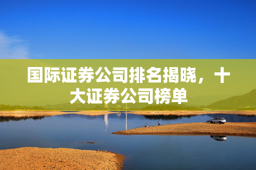 国际证券公司排名揭晓，十大证券公司榜单