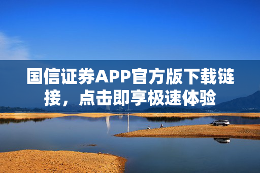 国信证券APP官方版下载链接，点击即享极速体验