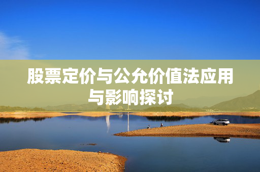 股票定价与公允价值法应用与影响探讨