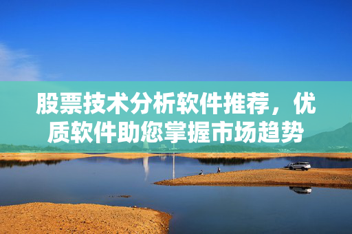 股票技术分析软件推荐，优质软件助您掌握市场趋势