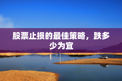 股票止损的最佳策略，跌多少为宜